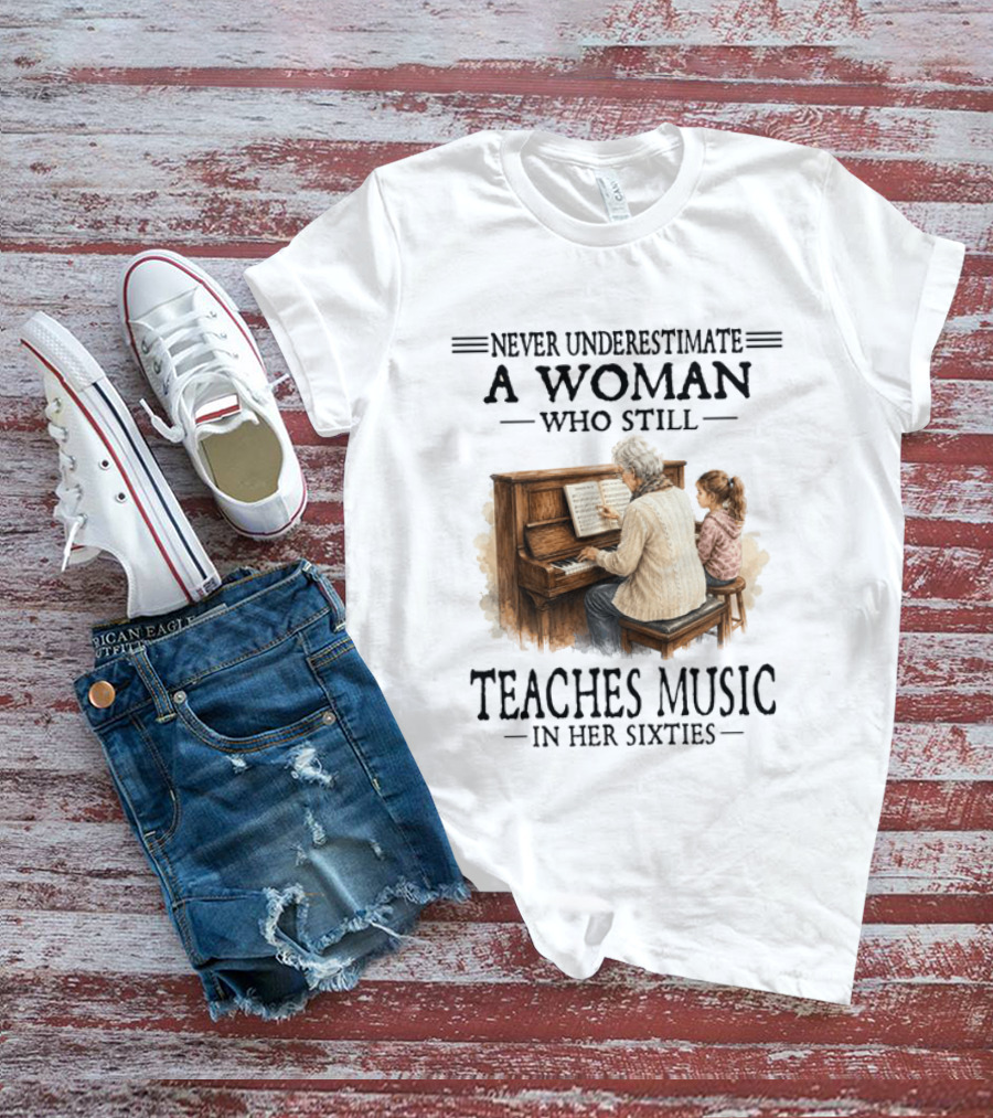 Never Underestimate A Woman Who Still Teaches Music In Her Sixties T-Shirt