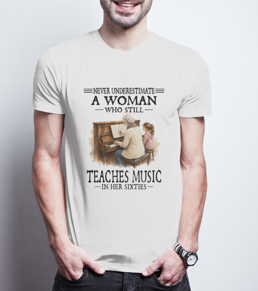 Never Underestimate A Woman Who Still Teaches Music In Her Sixties T-Shirt