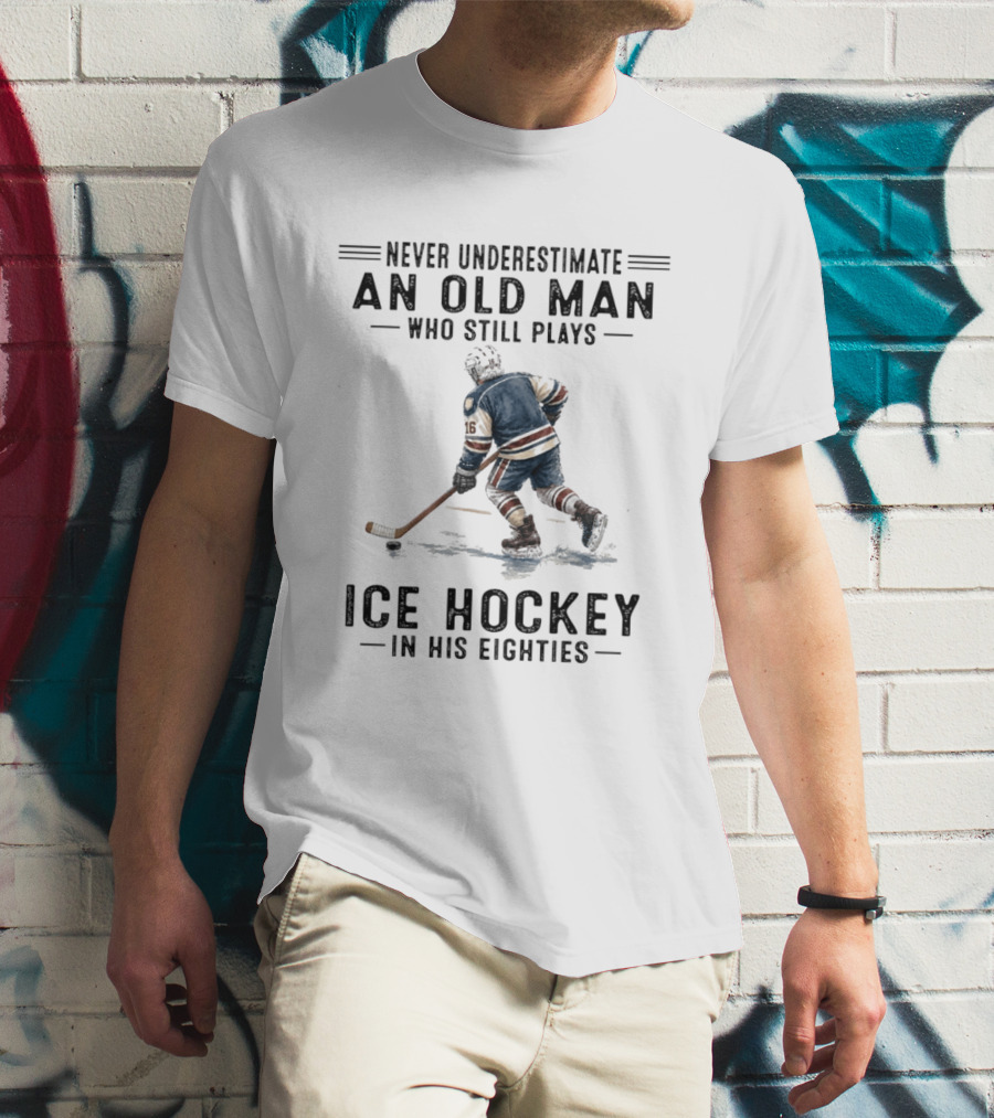Never Underestimate An Old Man Who Still Plays Ice Hockey In His Eighties T-Shirt
