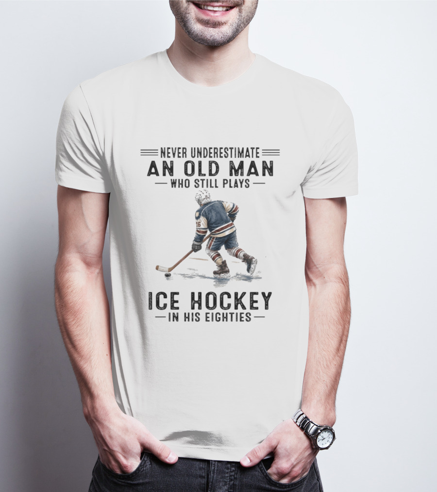 Never Underestimate An Old Man Who Still Plays Ice Hockey In His Eighties T-Shirt