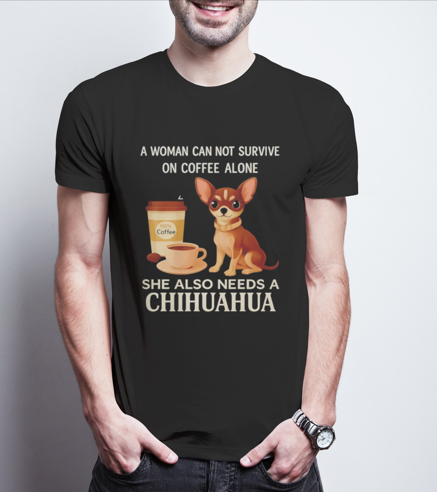A Woman Can Not Survive On Coffee Alone She Also Needs A Chihuahua T-Shirt