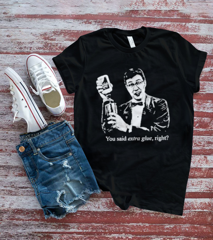 You Said Extra Glue Right DFTBA T-Shirt