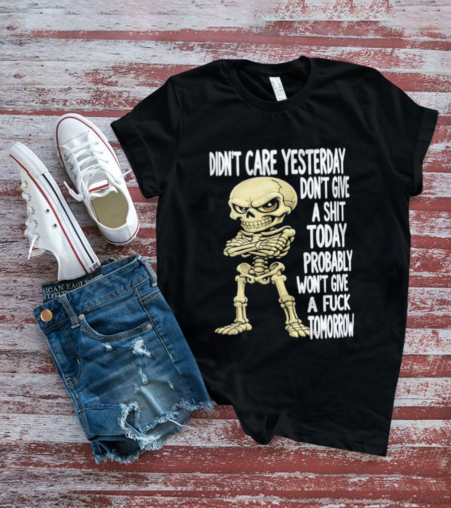 Didn't Care Yesterday Don't Give A Shit Today Probably Won't Give A Fuck Tomorrow Skeleton T-Shirt
