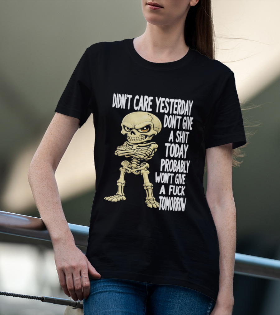 Didn't Care Yesterday Don't Give A Shit Today Probably Won't Give A Fuck Tomorrow Skeleton T-Shirt