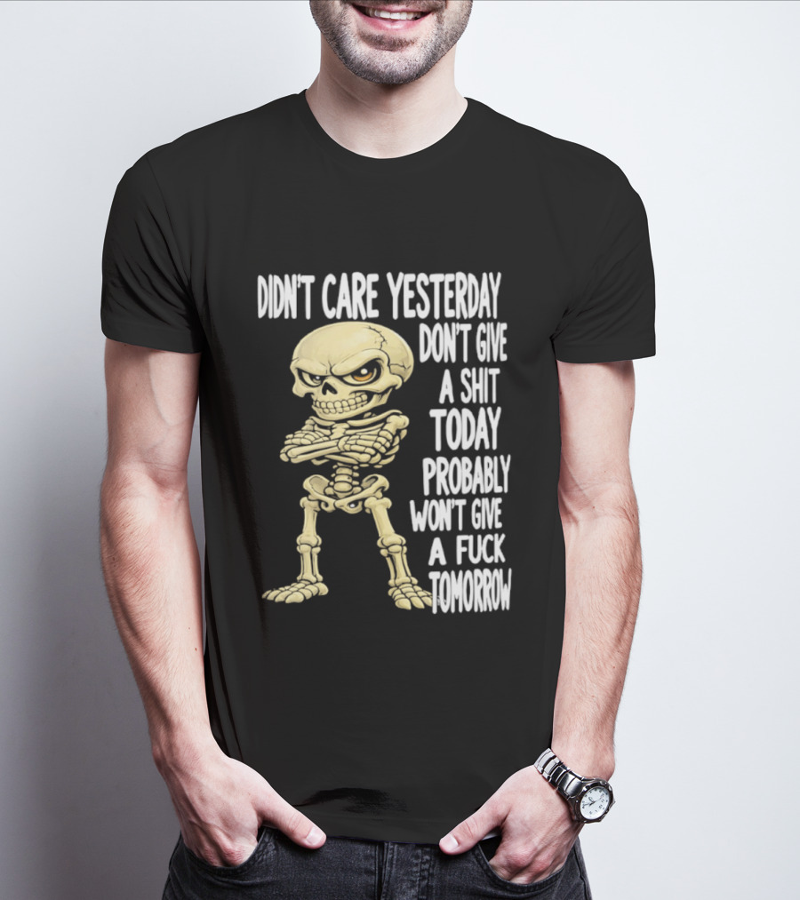 Didn't Care Yesterday Don't Give A Shit Today Probably Won't Give A Fuck Tomorrow Skeleton T-Shirt