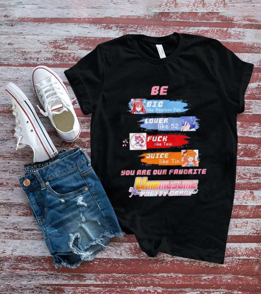 BE BIG Like Bourbon Fan LOVER Like 52 FUCK Like Teio JUICE Like Tin UMA MUSUME PRETTY DERBY You Are Our Favorite T-Shirt