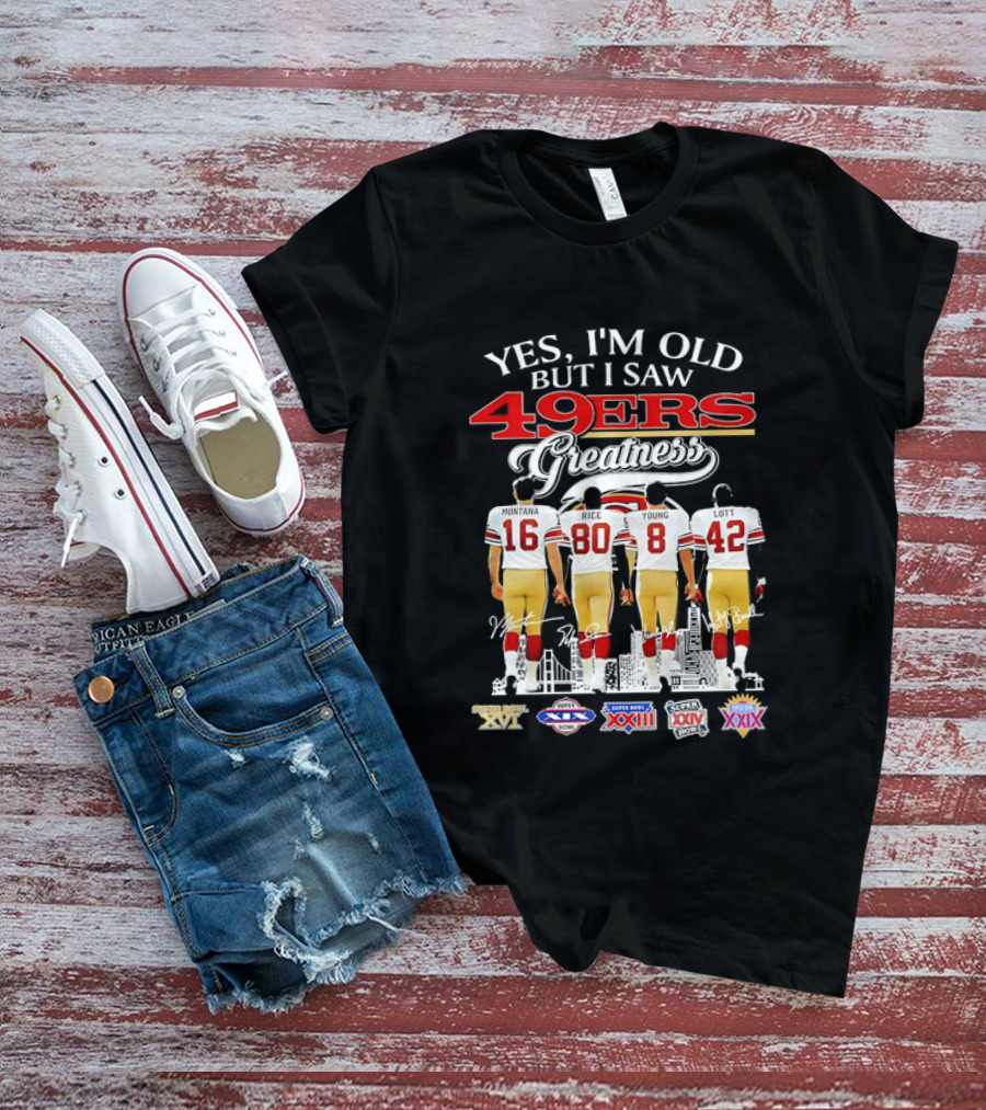 Yes I'm Old But I Saw 49ers Greatness Super Bowl Champions XX XVI XIX XXIV XXIX T-Shirt