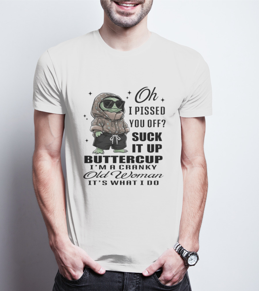 Oh I Pissed You Off Suck It Up Buttercup I'm A Cranky Old Woman It's What I Do T-Shirt