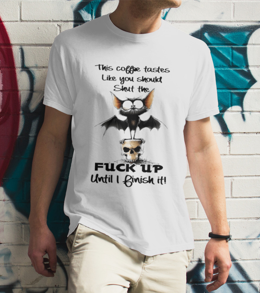 This Coffee Tastes Like You Should Shut The Fuck Up Until I Finish It Bat Skull T-Shirt