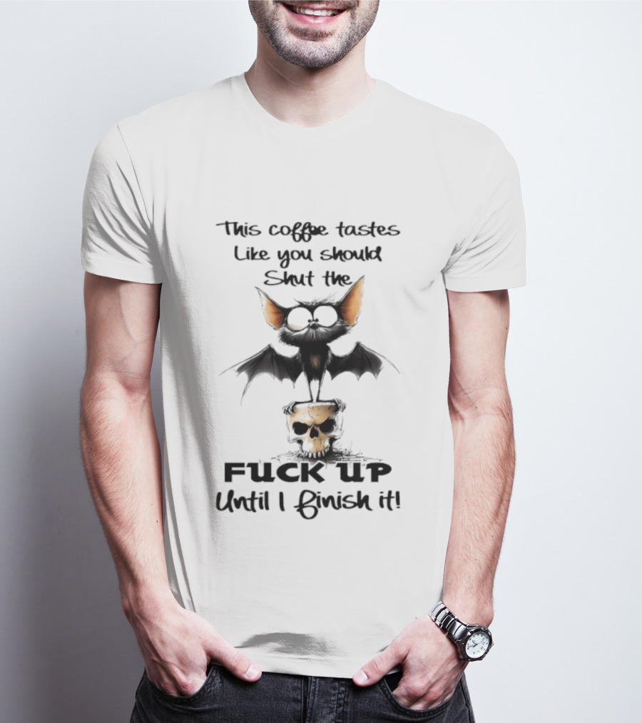 This Coffee Tastes Like You Should Shut The Fuck Up Until I Finish It Bat Skull T-Shirt
