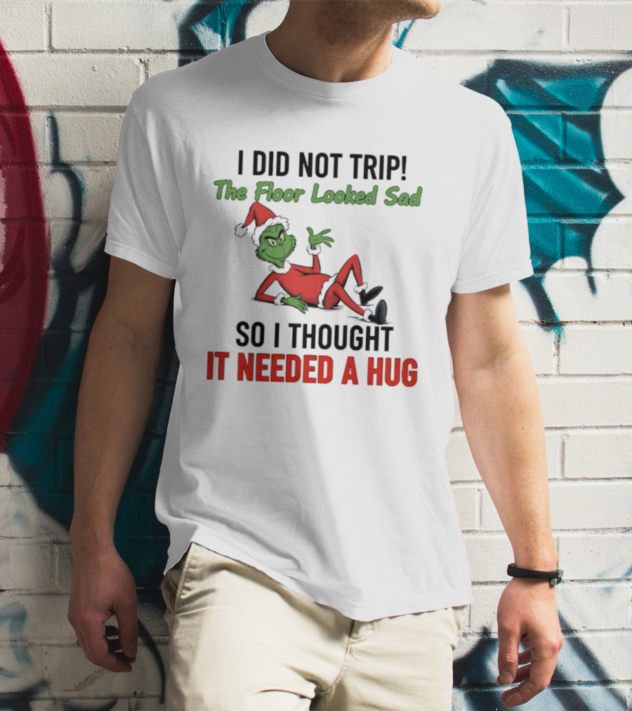 I Did Not Trip The Floor Looked Sad So I Thought It Needed A Hug Grinch Christmas 2025 T-Shirt