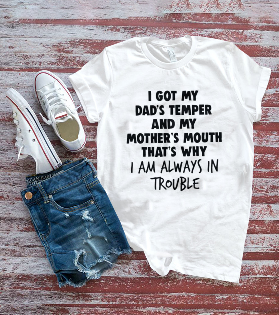 I Got My Dad's Temper And My Mother's Mouth That's Why I Am Always In Trouble T-Shirt