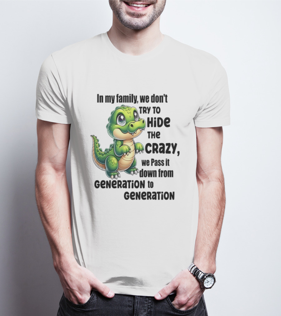 Crocodile In My Family We Don't Try To Hide The Crazy Pass It Down Generation To Generation T-Shirt