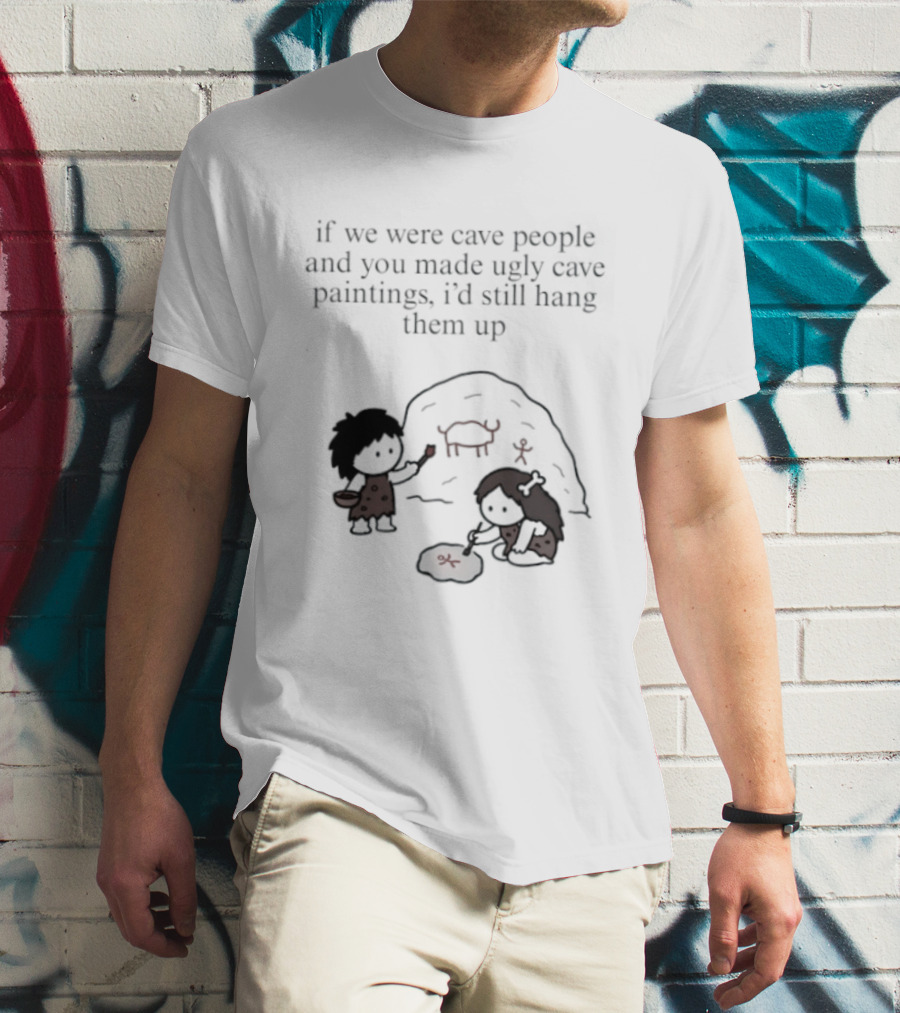 If We Were Cave People And You Made Ugly Cave Paintings I'd Still Hang Them Up Cave Art Scene T-Shirt