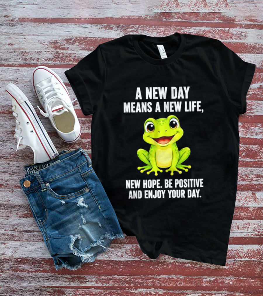 A New Day Means A New Life New Hope Be Positive Frog Enjoy Your Day T-Shirt