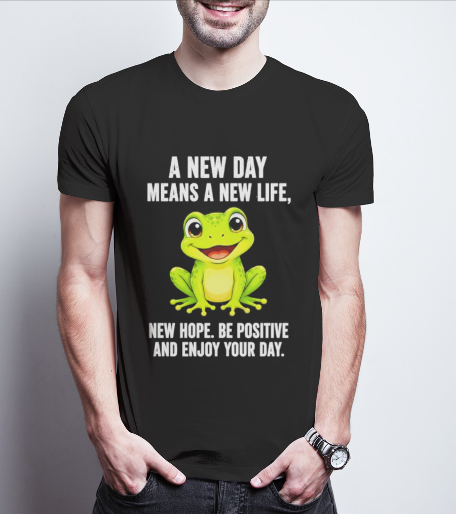 A New Day Means A New Life New Hope Be Positive Frog Enjoy Your Day T-Shirt