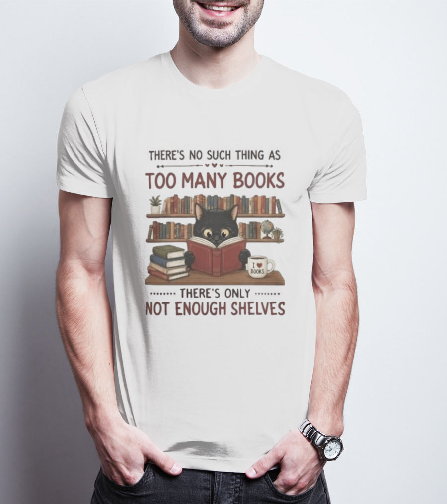 Black Cat Reading Books There's No Such Thing As Too Many Books Only Not Enough Shelves T-Shirt