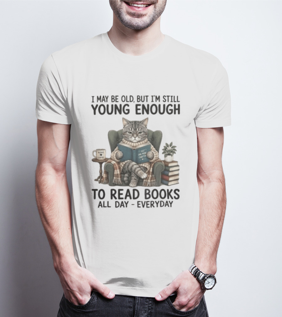 I May Be Old But I'm Still Young Enough To Read Books All Day Everyday T-Shirt