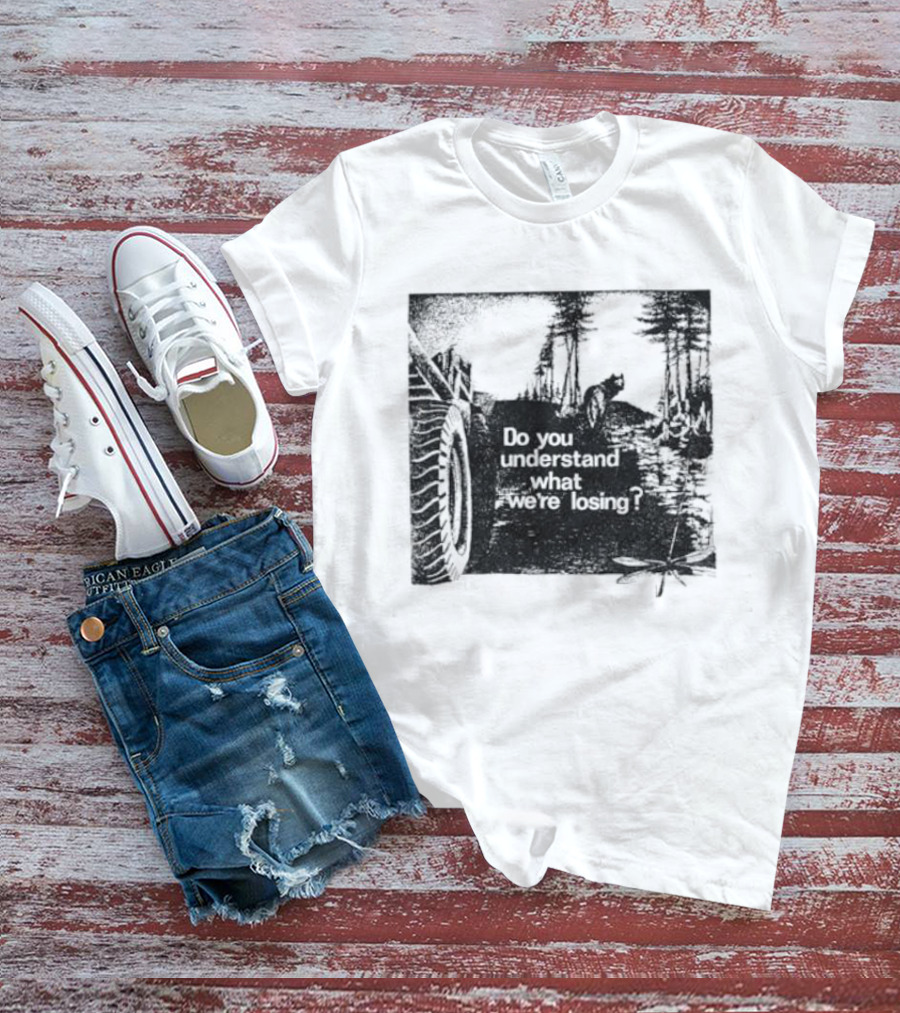 Do You Understand What We're Losing Environmental Awareness Preservation Message T-Shirt