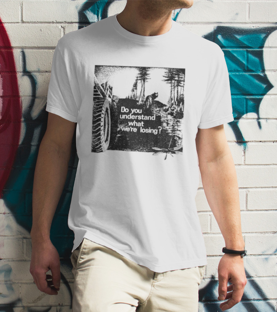 Do You Understand What We're Losing Environmental Awareness Preservation Message T-Shirt