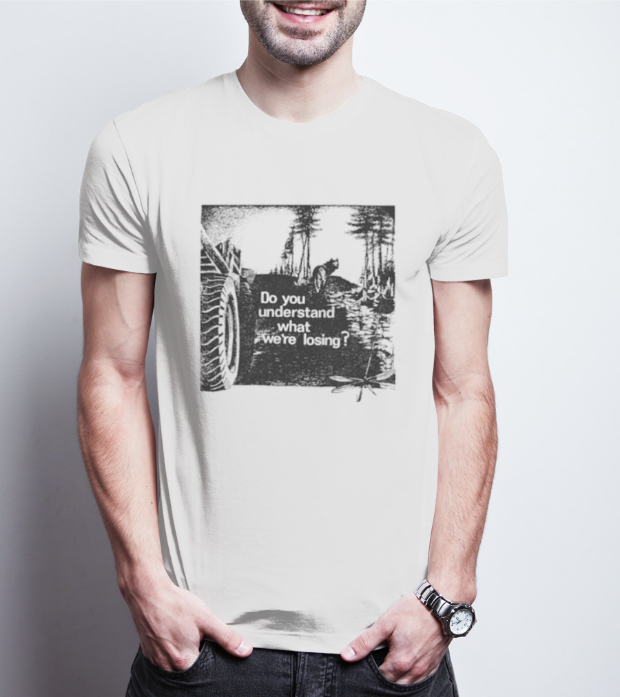 Do You Understand What We're Losing Environmental Awareness Preservation Message T-Shirt