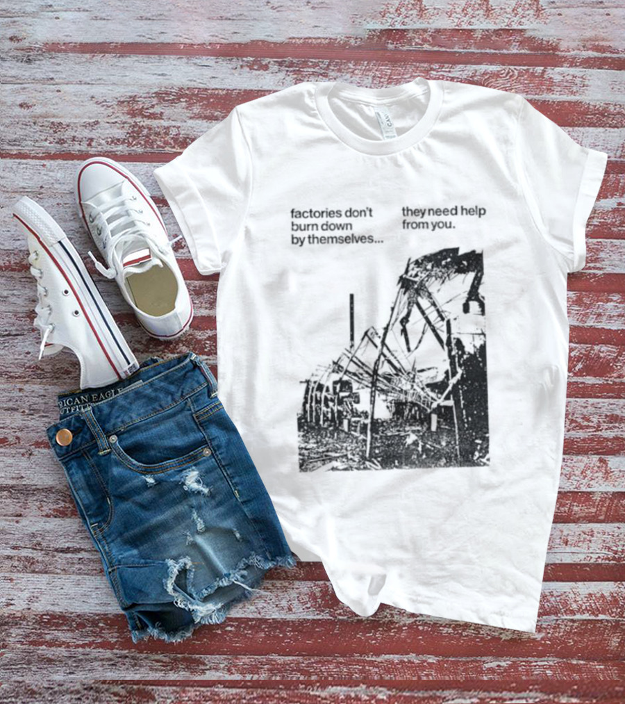 Factories Don't Burn Down By Themselves They Need Help From You Industrial T-Shirt