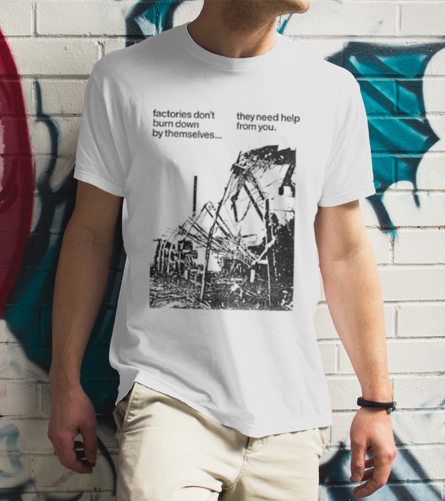 Factories Don't Burn Down By Themselves They Need Help From You Industrial T-Shirt