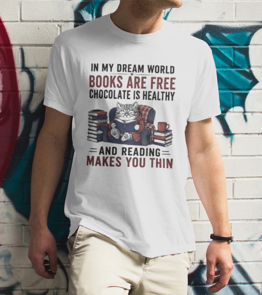 In My Dream World Books Are Free Chocolate Is Healthy And Reading Makes You Thin Cat Relaxing With Books And Drink T-Shirt