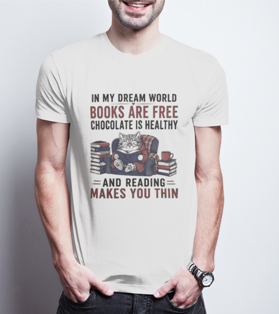 In My Dream World Books Are Free Chocolate Is Healthy And Reading Makes You Thin Cat Relaxing With Books And Drink T-Shirt