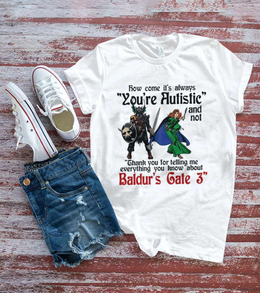 How Come It's Always You're Autistic And Not Thank You For Telling Me Everything You Know About Baldur's Gate 3 T-Shirt
