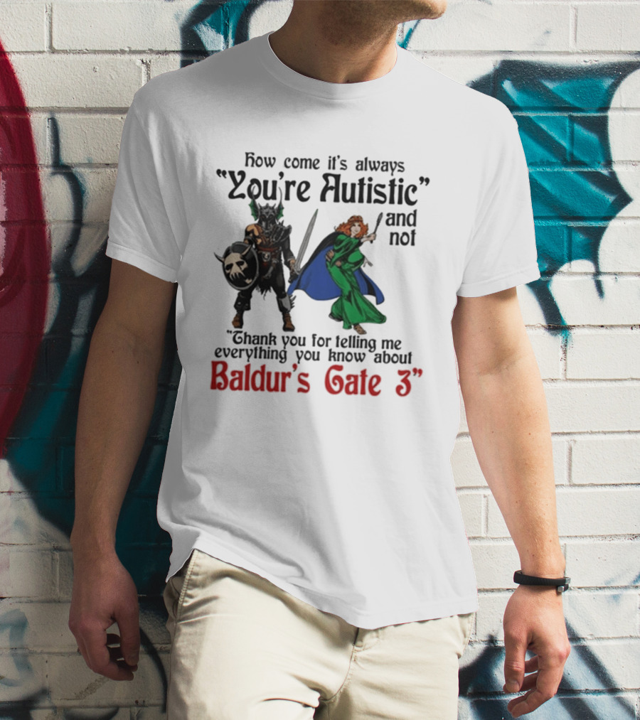 How Come It's Always You're Autistic And Not Thank You For Telling Me Everything You Know About Baldur's Gate 3 T-Shirt