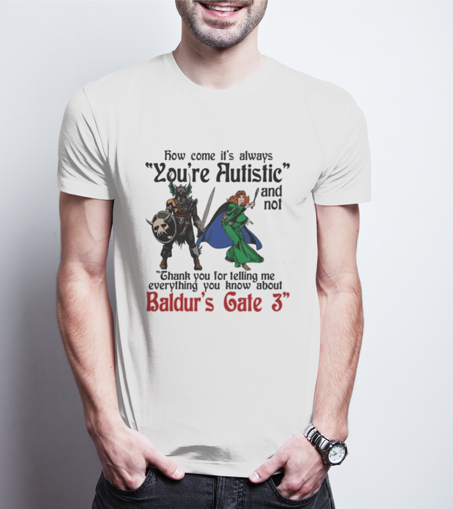 How Come It's Always You're Autistic And Not Thank You For Telling Me Everything You Know About Baldur's Gate 3 T-Shirt