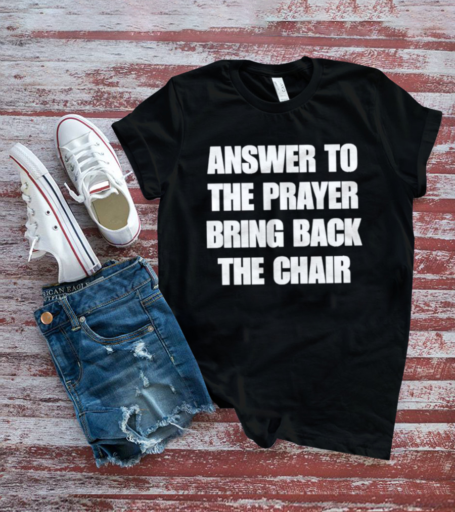 Answer To The Prayer Bring Back The Chair T-Shirt