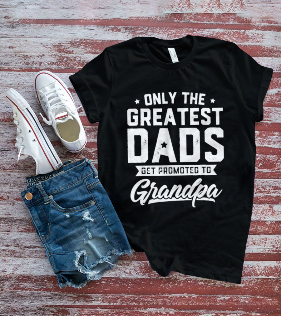 Only The Greatest Dads Get Promoted To Grandpa T-Shirt