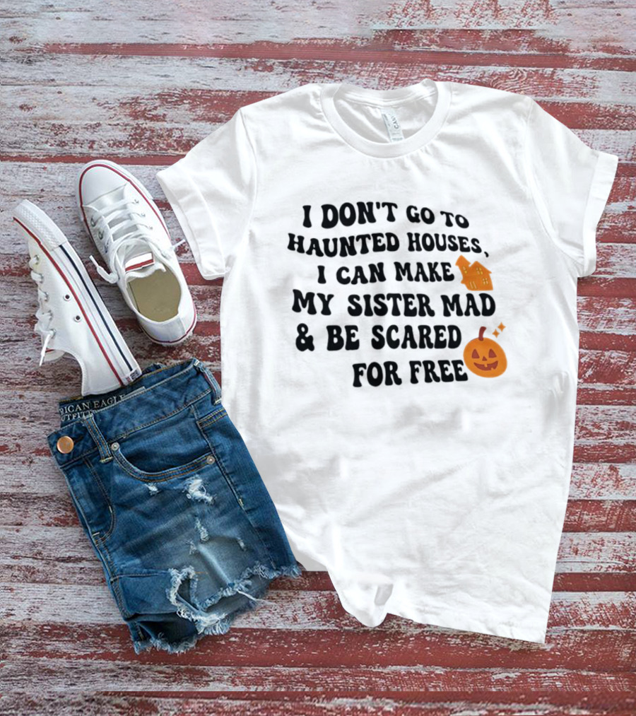 I Don't Go To Haunted Houses I Can Make My Sister Mad And Be Scared For Free Halloween Pumpkin House T-Shirt