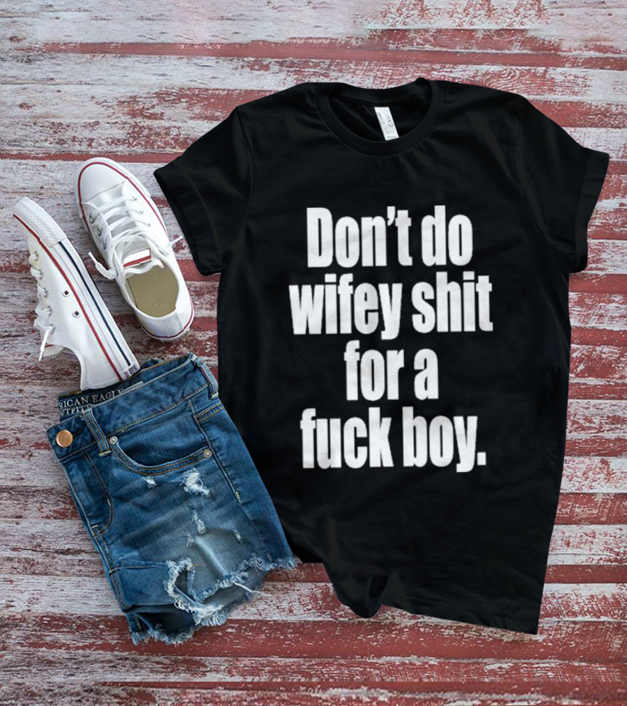 Don't Do Wifey Shit For A Fuck Boy T-Shirt