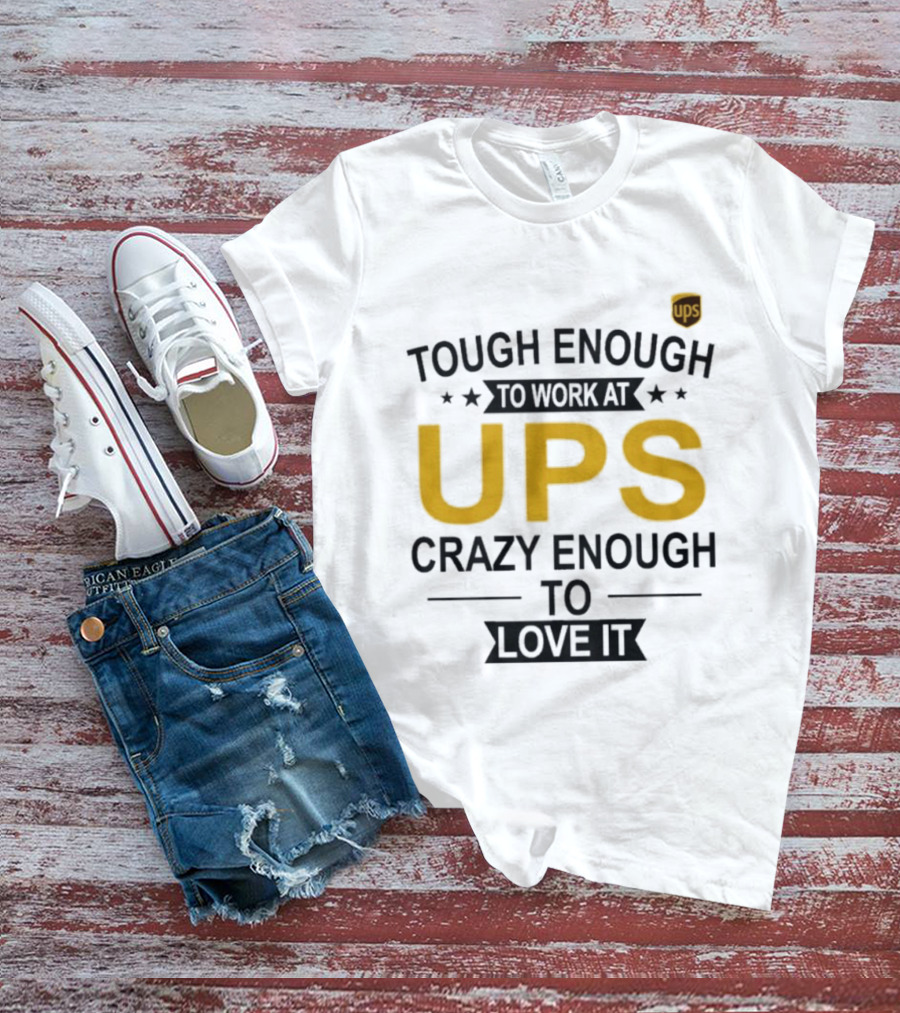 Tough Enough To Work At UPS Crazy Enough To Love It T-Shirt