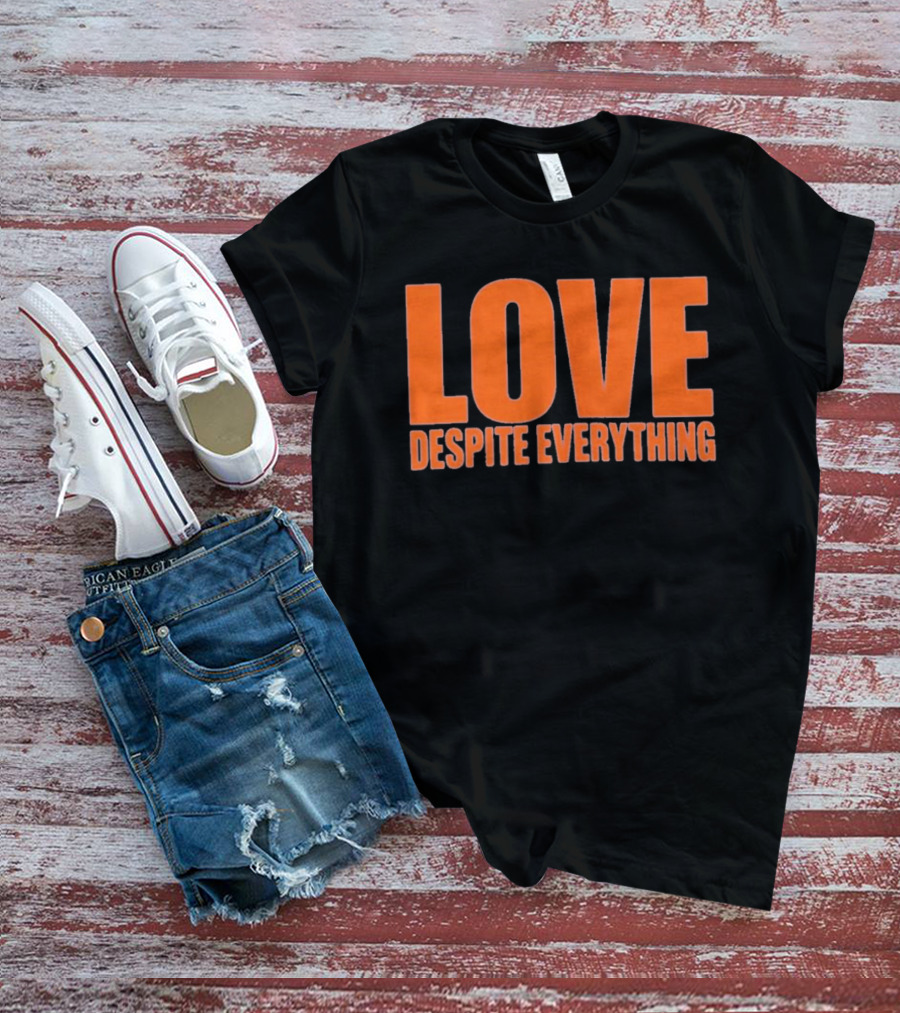 Love Despite Everything Positive Message T-Shirt