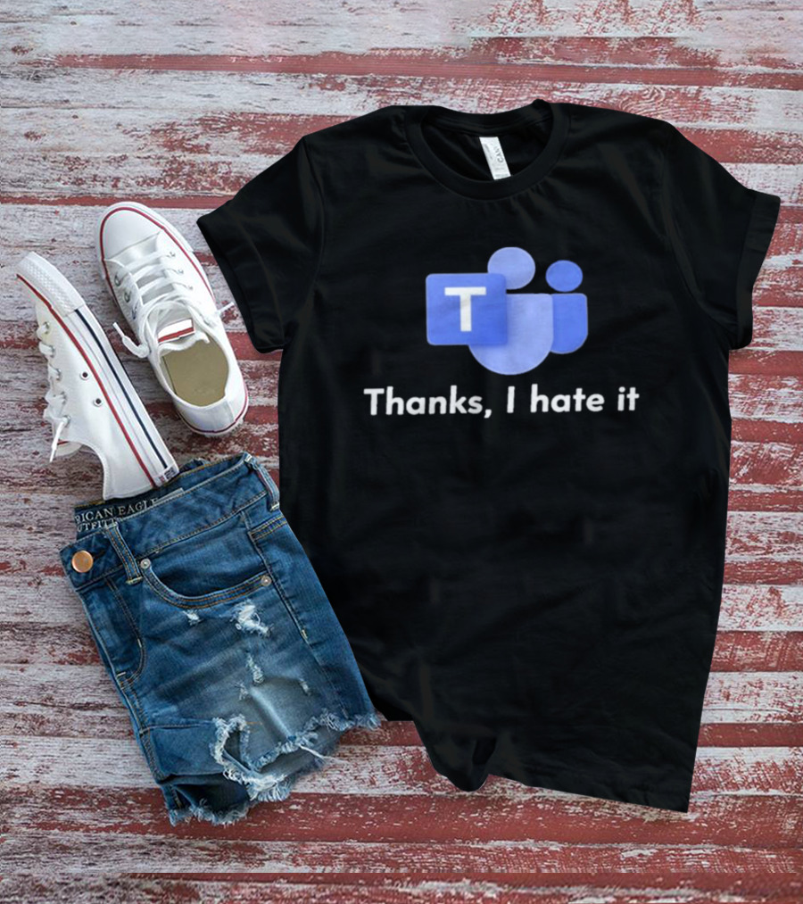 Microsoft Teams Thanks I Hate It Office Humor T-Shirt