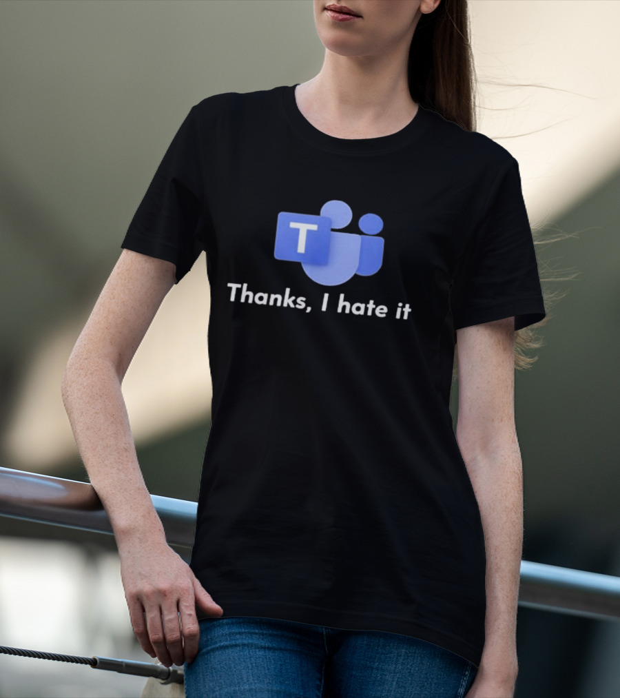Microsoft Teams Thanks I Hate It Office Humor T-Shirt