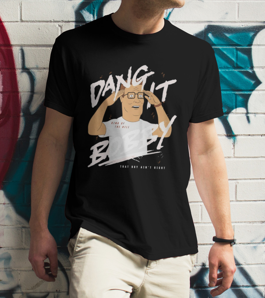 Dang It Bobby King Of The Hill That Boy Ain't Right T-Shirt