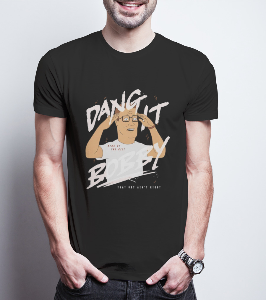 Dang It Bobby King Of The Hill That Boy Ain't Right T-Shirt