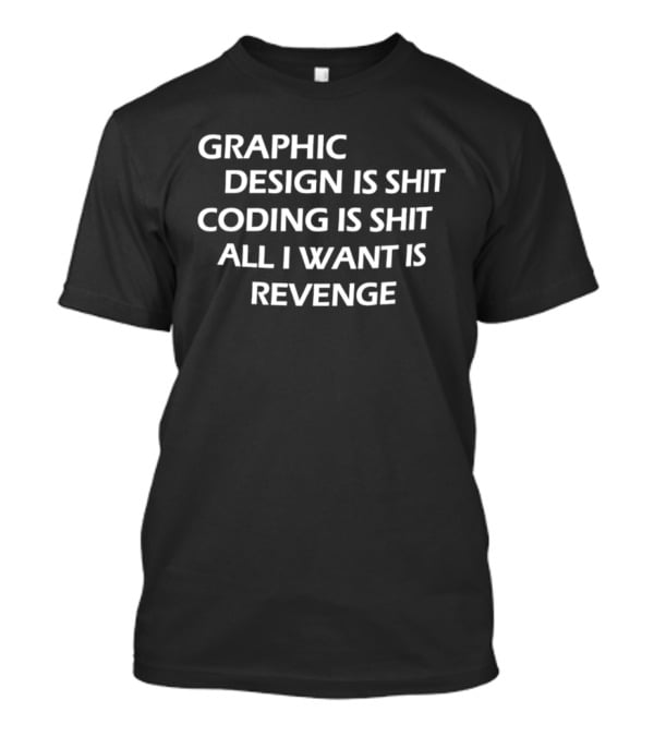 Graphic Design Is Shit Coding Is Shit All I Want Is Revenge T-Shirt