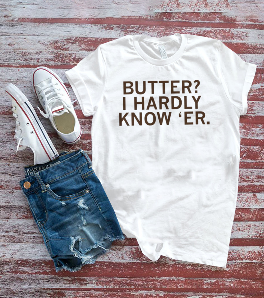 Butter I Hardly Know 'er T-Shirt