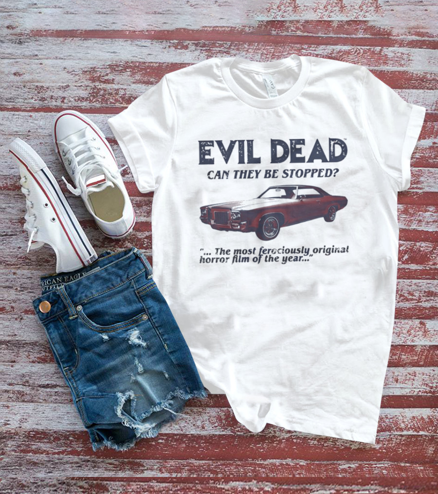 Evil Dead Can They Be Stopped Most Ferociously Original Horror Film Of The Year T-Shirt