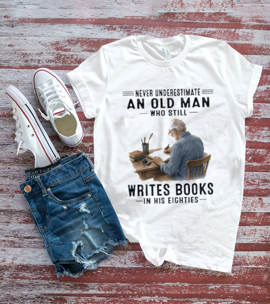 Never Underestimate An Old Man Who Still Writes Books In His Eighties T-Shirt