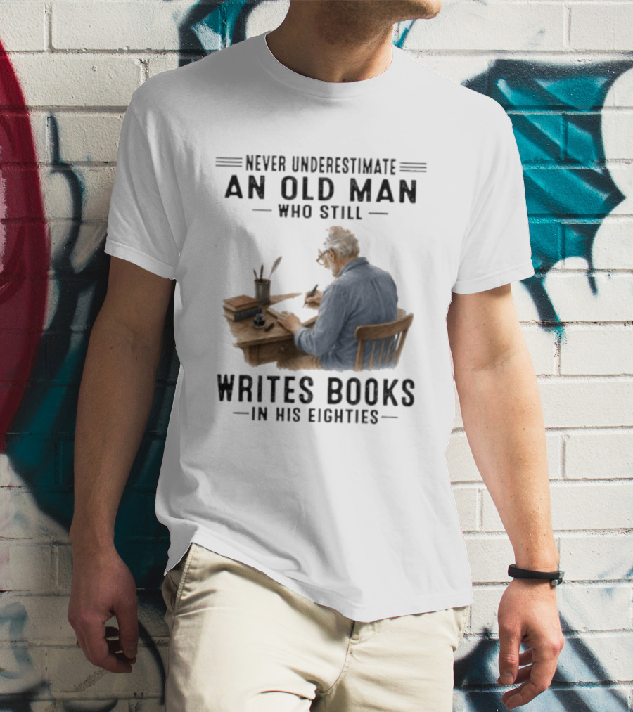 Never Underestimate An Old Man Who Still Writes Books In His Eighties T-Shirt