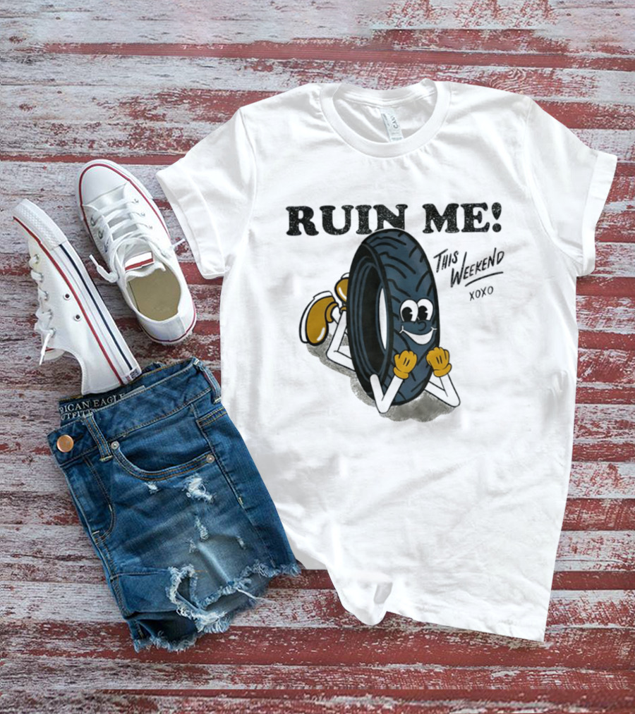 Ruin Me This Weekend Xoxo Tire Cartoon Fun T-Shirt
