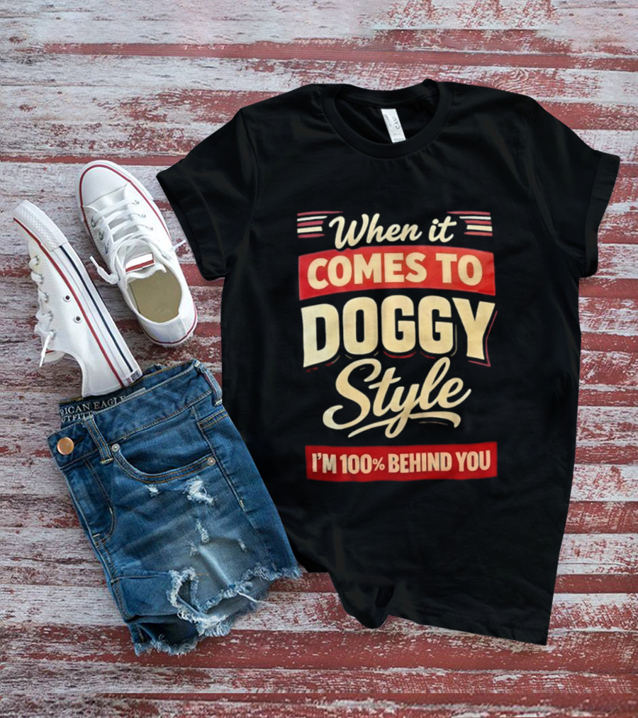 When It Comes To Doggy Style I'm 100% Behind You T-Shirt