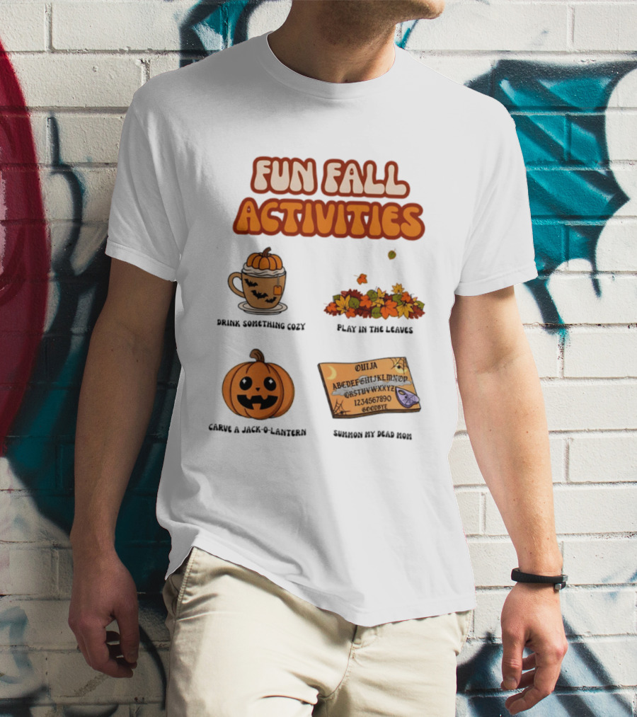 Fun Fall Activities Halloween Drink Something Cozy Ouija Board Carve A Jack O Lantern Play In The Leaves T-Shirt
